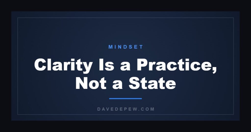 Clarity Is a Practice, Not a State
