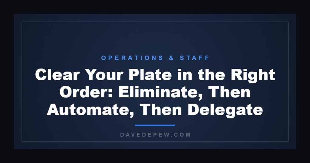 Clear Your Plate in the Right Order: Eliminate, Then Automate, Then Delegate