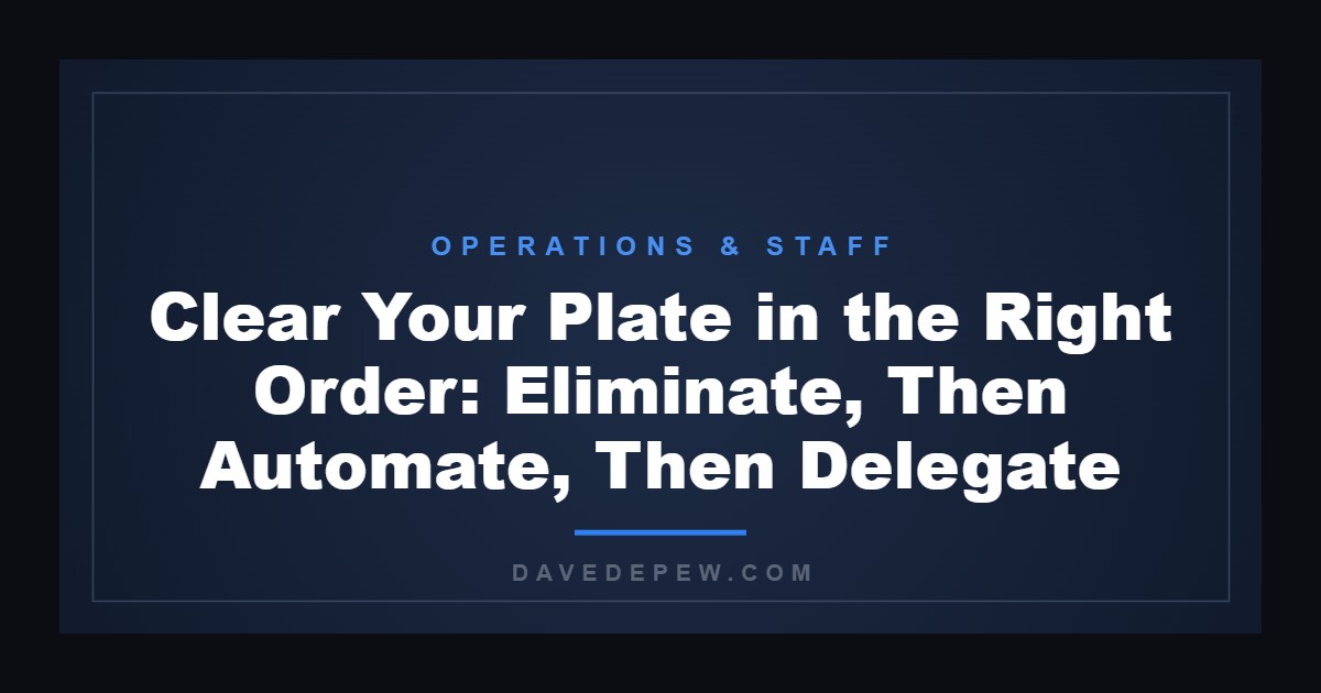 Clear Your Plate in the Right Order: Eliminate, Then Automate, Then Delegate
