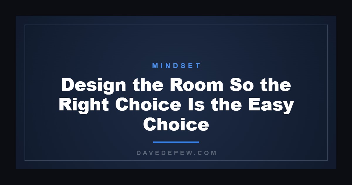 Design the Room So the Right Choice Is the Easy Choice