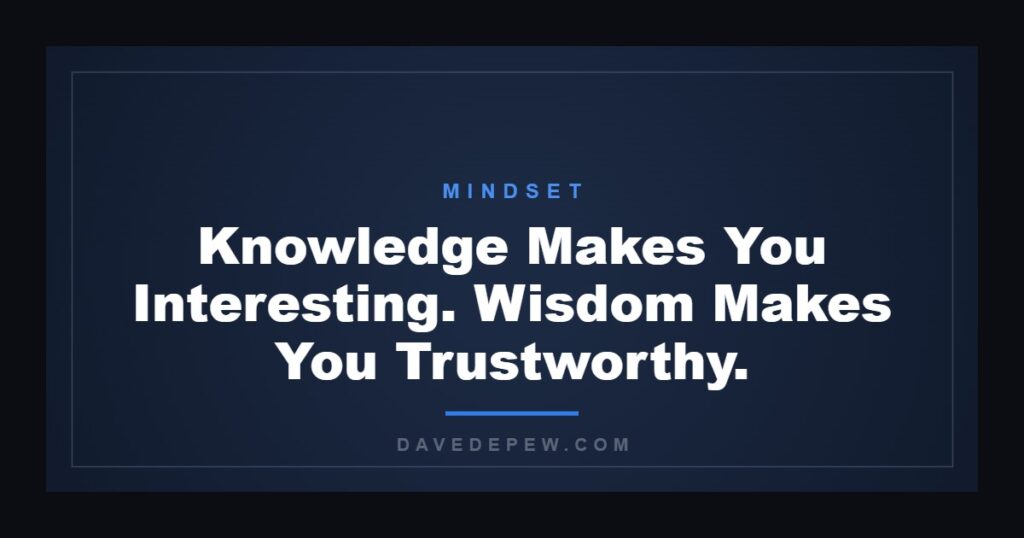 Knowledge Makes You Interesting. Wisdom Makes You Trustworthy.