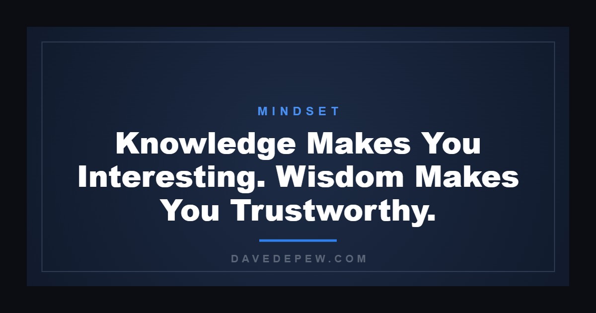 Knowledge Makes You Interesting. Wisdom Makes You Trustworthy.