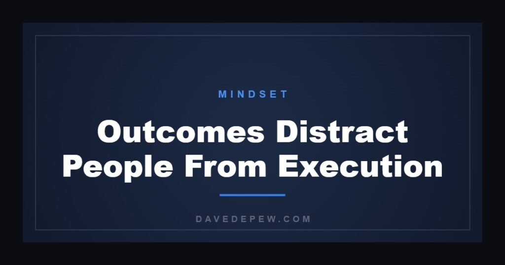Outcomes Distract People From Execution