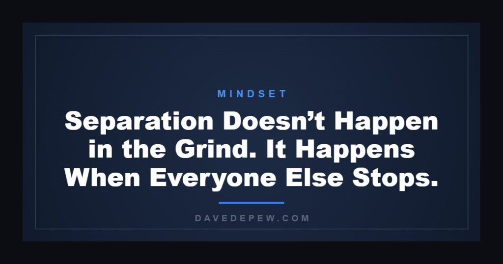 Separation Doesn’t Happen in the Grind. It Happens When Everyone Else Stops.