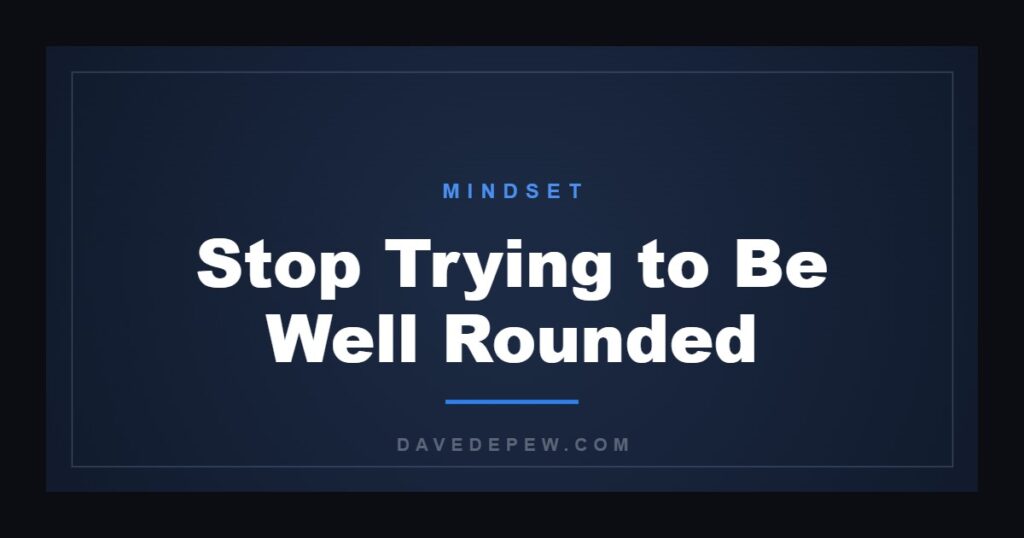 Stop Trying to Be Well Rounded
