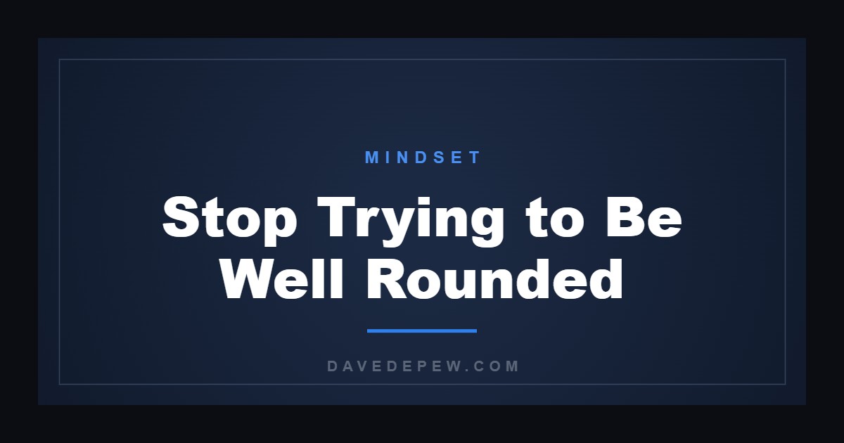 Stop Trying to Be Well Rounded