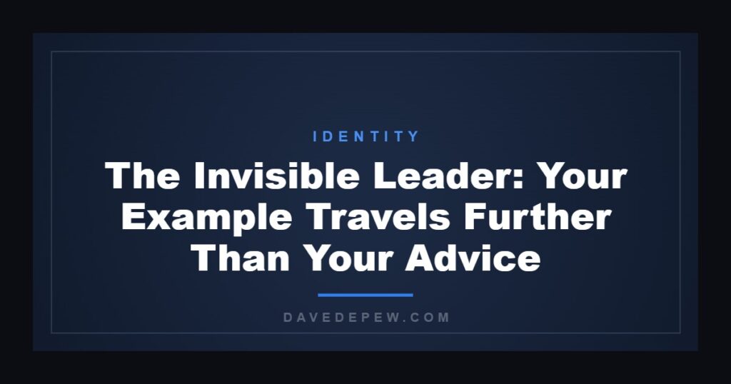 The Invisible Leader: Your Example Travels Further Than Your Advice