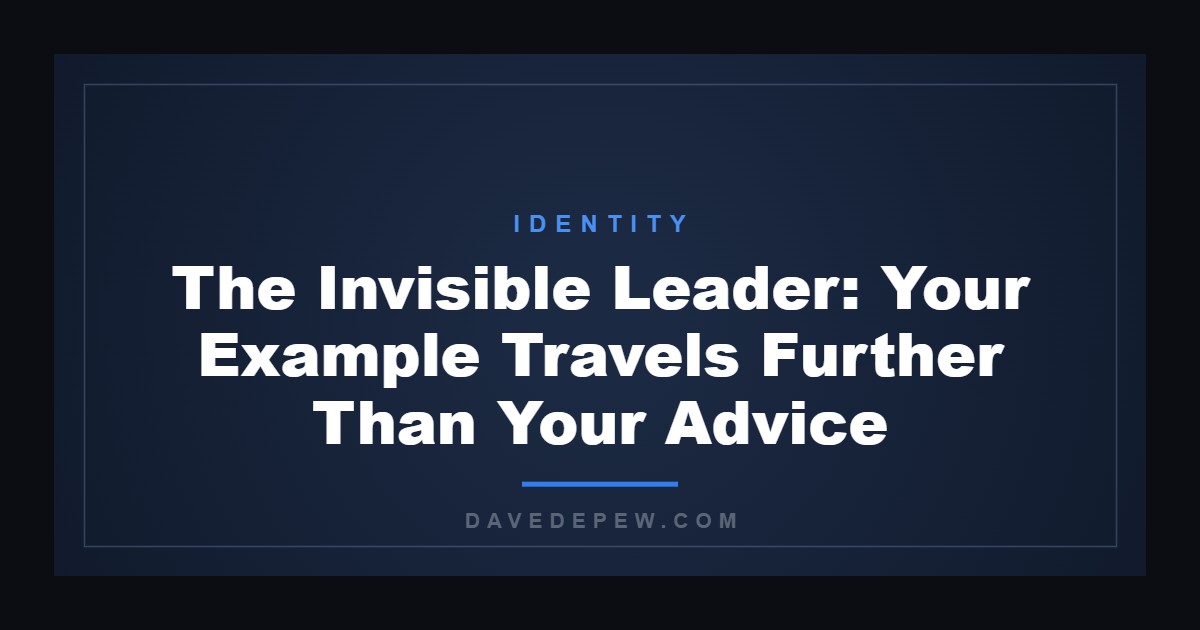 The Invisible Leader: Your Example Travels Further Than Your Advice