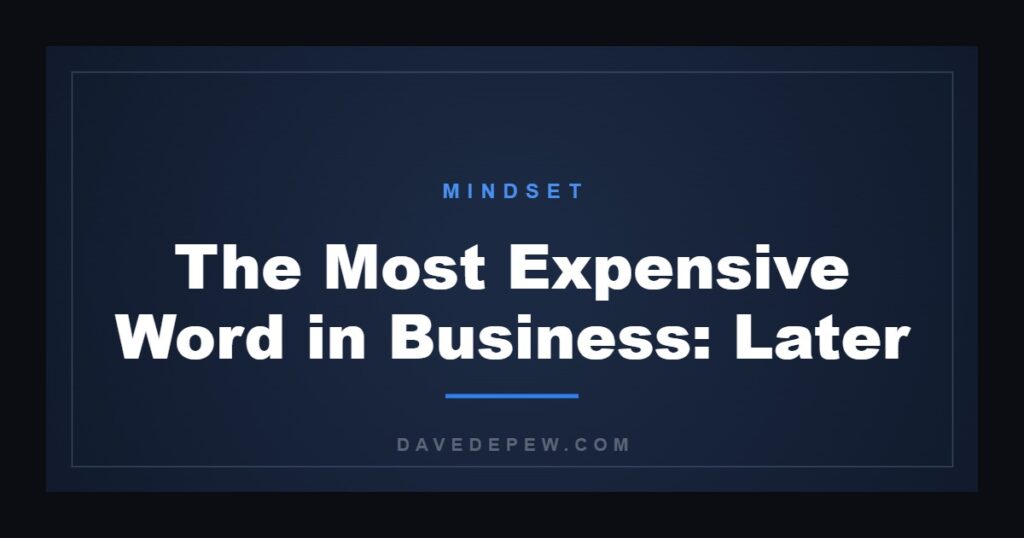 The Most Expensive Word in Business: Later