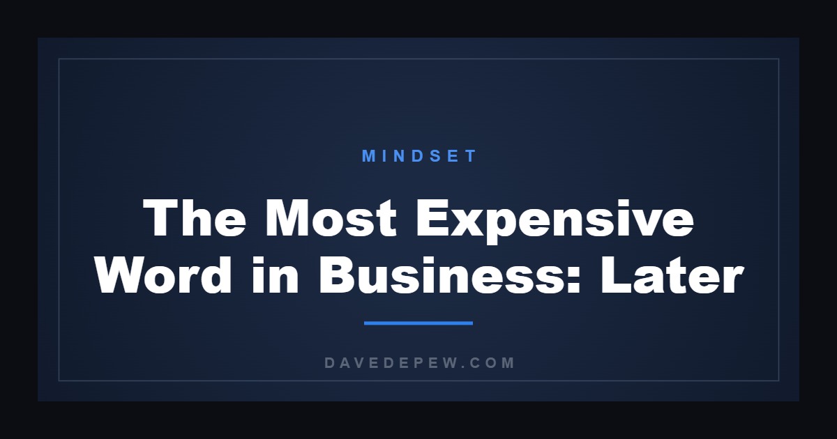 The Most Expensive Word in Business: Later