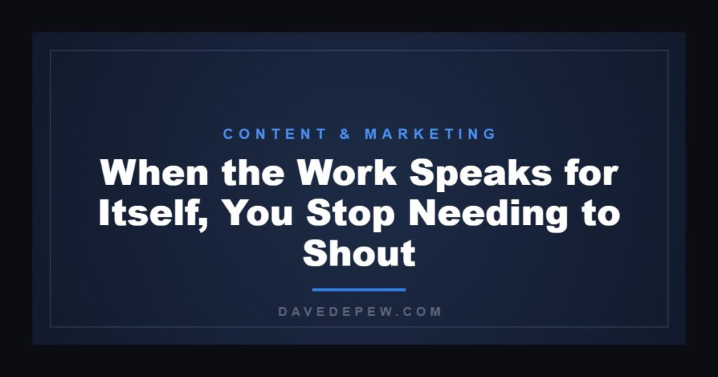 When the Work Speaks for Itself, You Stop Needing to Shout