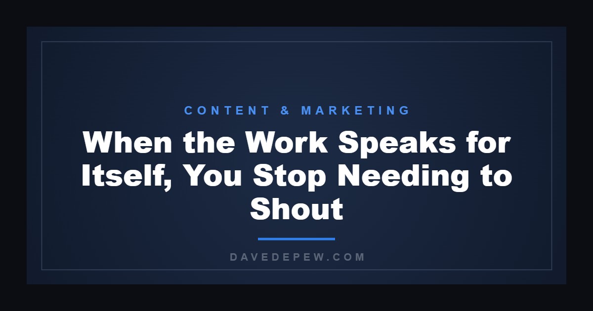 When the Work Speaks for Itself, You Stop Needing to Shout