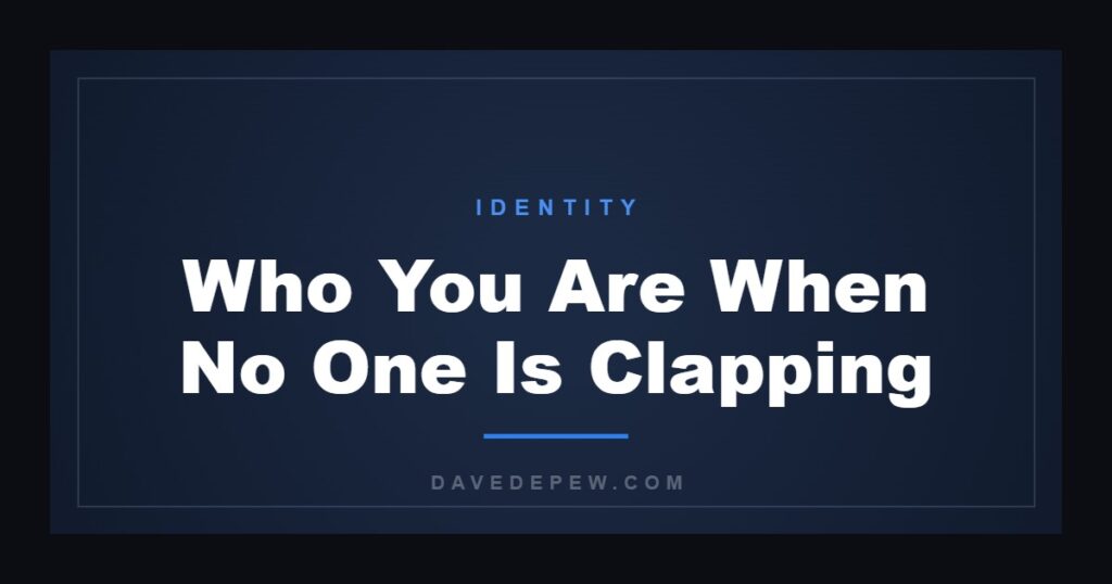 Who You Are When No One Is Clapping