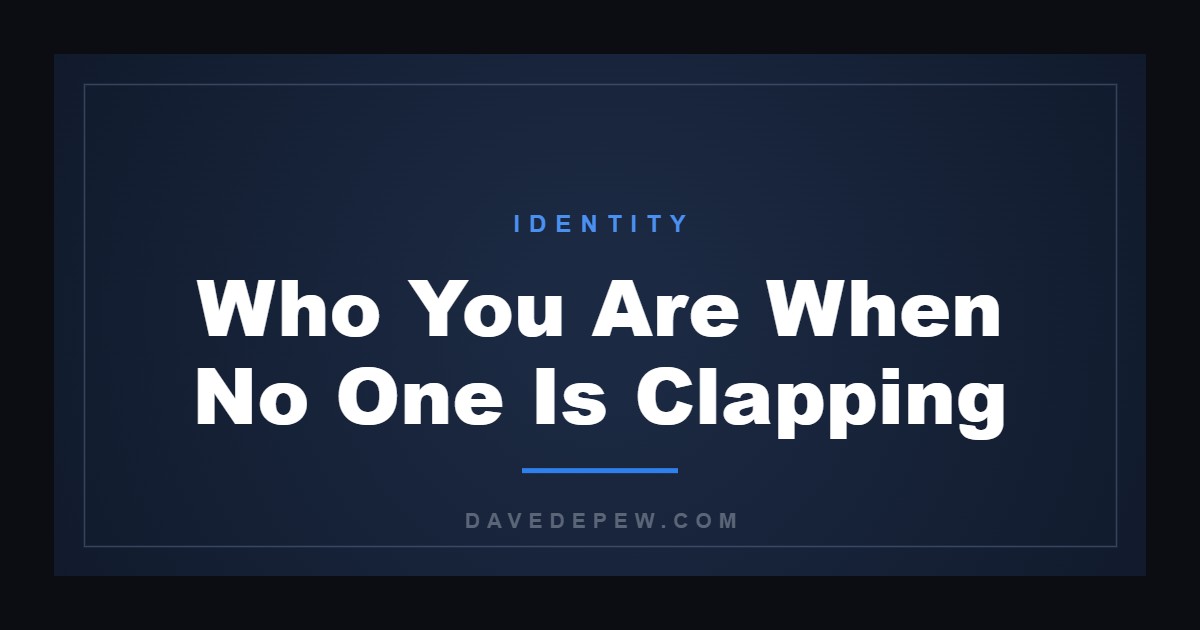 Who You Are When No One Is Clapping