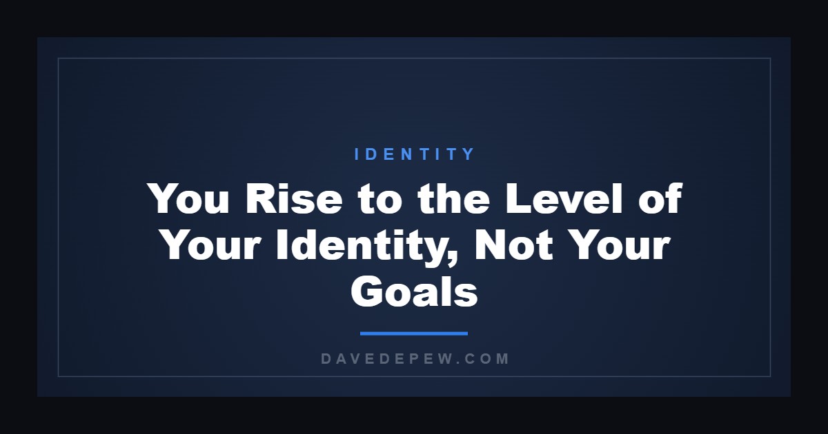 You Rise to the Level of Your Identity, Not Your Goals